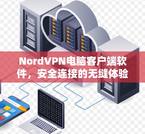 NordVPN电脑客户端软件,安全连接的无缝体验