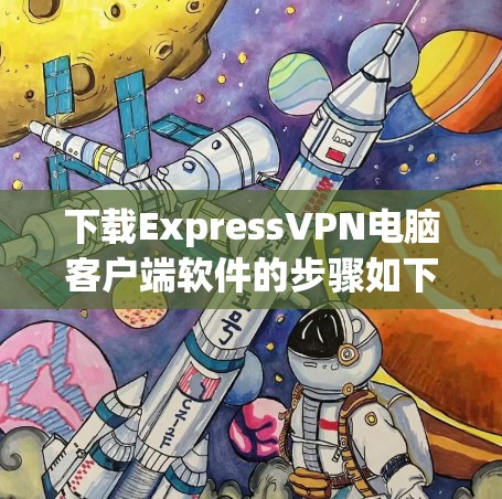 下载ExpressVPN电脑客户端软件的步骤如下