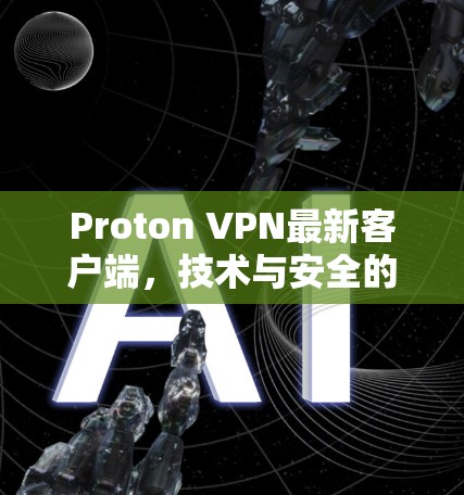 Proton VPN最新客户端，技术与安全的全新升级