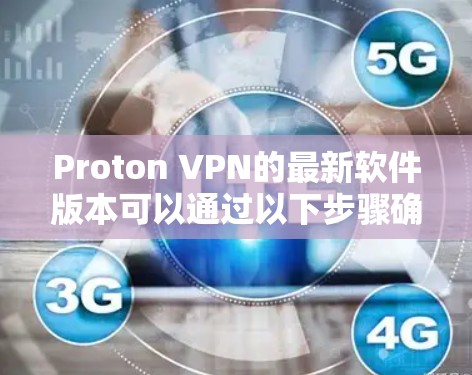 Proton VPN的最新软件版本可以通过以下步骤确认和了解 Proton VPN的最新软件版本可以通过以下步骤确认和了解