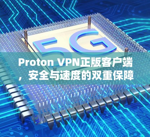 Proton VPN正版客户端,安全与速度的双重保障