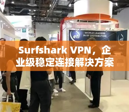 Surfshark VPN，企业级稳定连接解决方案