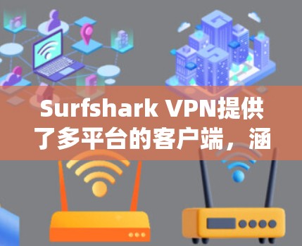 Surfshark VPN提供了多平台的客户端,涵盖了Windows、Mac、Android、iOS等多种操作系统。以下是各个热门客户端的详细介绍