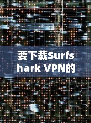 要下载Surfshark VPN的Windows版,可以按照以下步骤操作
