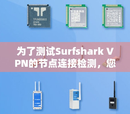 为了测试Surfshark VPN的节点连接检测,您可以按照以下步骤操作