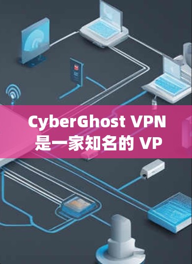 CyberGhost VPN 是一家知名的 VPN 服务提供商，其正版客户端可以通过官方网站或合法授权渠道获取。以下是一些关于如何获取和使用 CyberGhost VPN 正版客户端的步骤
