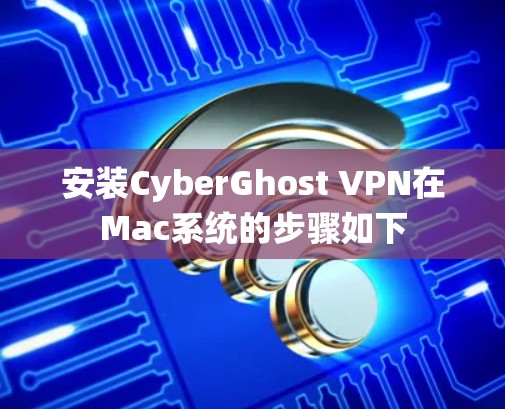 安装CyberGhost VPN在Mac系统的步骤如下 安装CyberGhost VPN在Mac系统的步骤如下