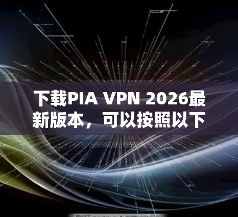 下载PIA VPN 2026最新版本,可以按照以下步骤进行