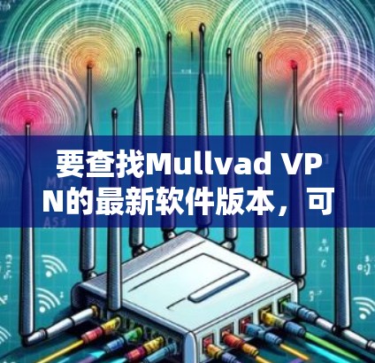 要查找Mullvad VPN的最新软件版本,可以按照以下步骤操作
