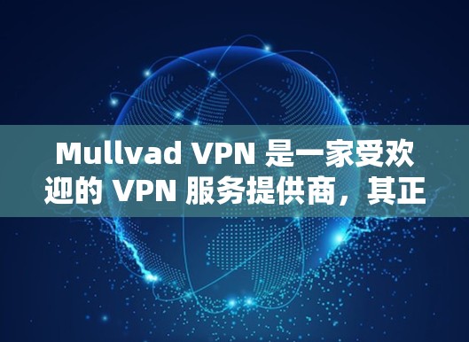 Mullvad VPN 是一家受欢迎的 VPN 服务提供商,其正版客户端可以通过其官方网站或合法渠道获取。以下是获取 Mullvad VPN 正版客户端的步骤