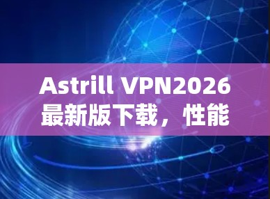 Astrill VPN2026最新版下载，性能与安全的双重保障