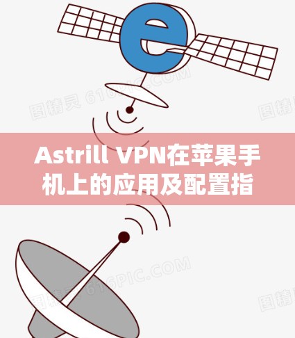 Astrill VPN在苹果手机上的应用及配置指南