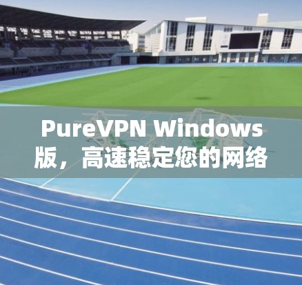 PureVPN Windows版,高速稳定您的网络体验
