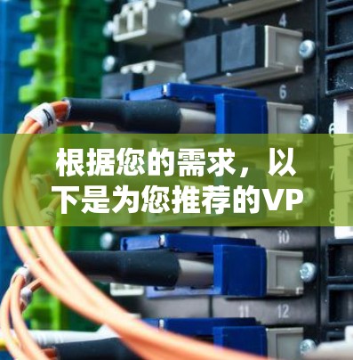 根据您的需求，以下是为您推荐的VPN安全软件的详细信息和步骤