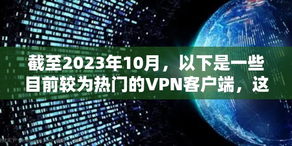 截至2023年10月,以下是一些目前较为热门的VPN客户端,这些工具在用户评价、市场份额和技术能力方面都有较好的表现