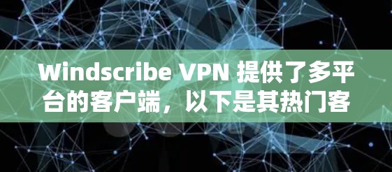 Windscribe VPN 提供了多平台的客户端，以下是其热门客户端的推荐