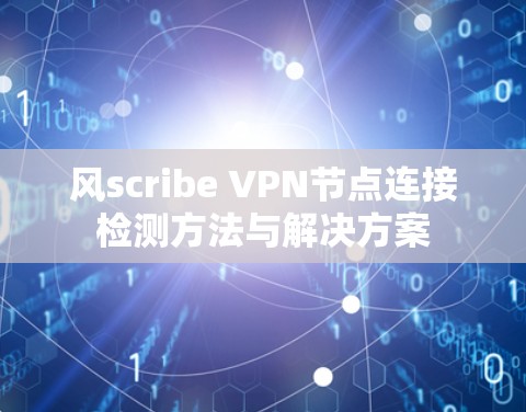 风scribe VPN节点连接检测方法与解决方案