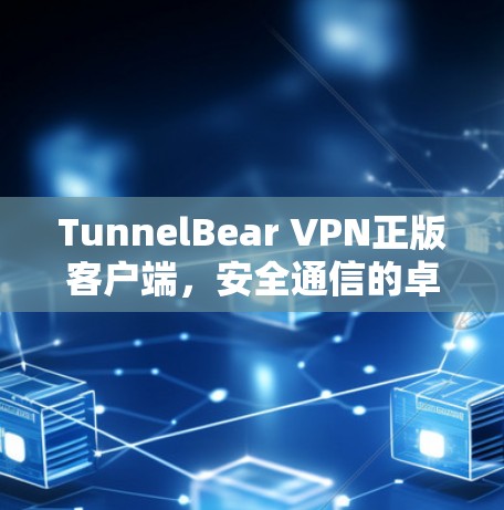 TunnelBear VPN正版客户端,安全通信的卓越解决方案