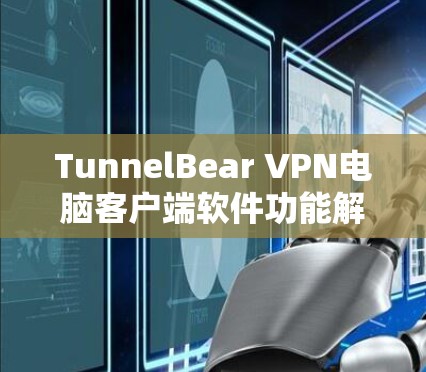 TunnelBear VPN电脑客户端软件功能解析与评测 TunnelBear VPN电脑客户端软件功能解析与评测