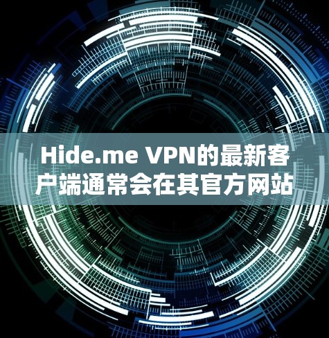 Hide.me VPN的最新客户端通常会在其官方网站或应用商店提供下载。以下是获取最新客户端的几个步骤和注意事项