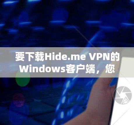 要下载Hide.me VPN的Windows客户端,您可以按照以下步骤操作