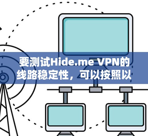 要测试Hide.me VPN的线路稳定性,可以按照以下步骤进行
