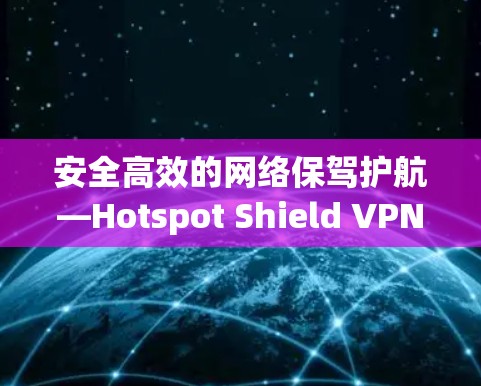安全高效的网络保驾护航—Hotspot Shield VPN推荐