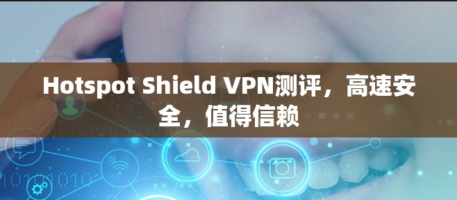Hotspot Shield VPN测评，高速安全，值得信赖