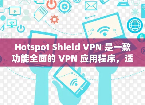 Hotspot Shield VPN 是一款功能全面的 VPN 应用程序,适用于多种用户需求。以下是对其详细评估,帮助你做出明智的选择 Hotspot Shield VPN 是一款功能全面的 VPN 应用程序,适用于多种用户需求。以下是对其详细评估,帮助你做出明智的选择