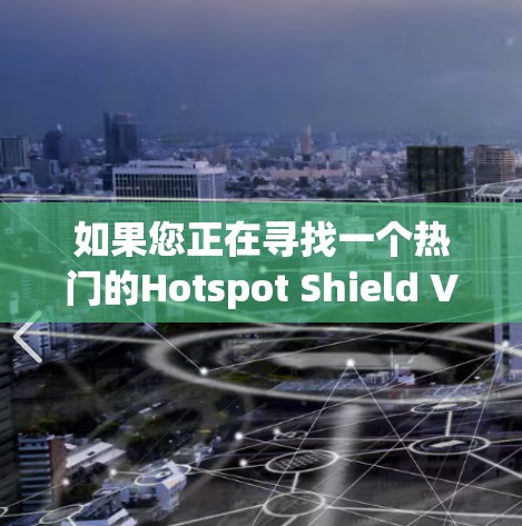 如果您正在寻找一个热门的Hotspot Shield VPN客户端推荐，可以考虑以下几种选择，这些客户端在用户评价和市场反响上都比较积极