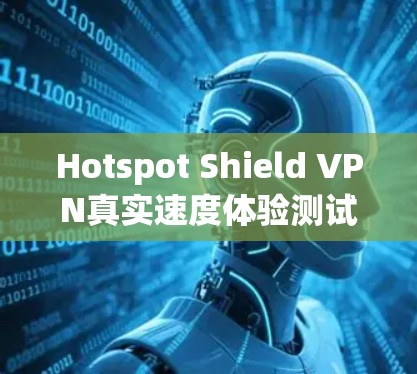 Hotspot Shield VPN真实速度体验测试与评估