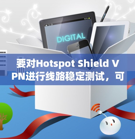 要对Hotspot Shield VPN进行线路稳定测试,可以按照以下步骤进行