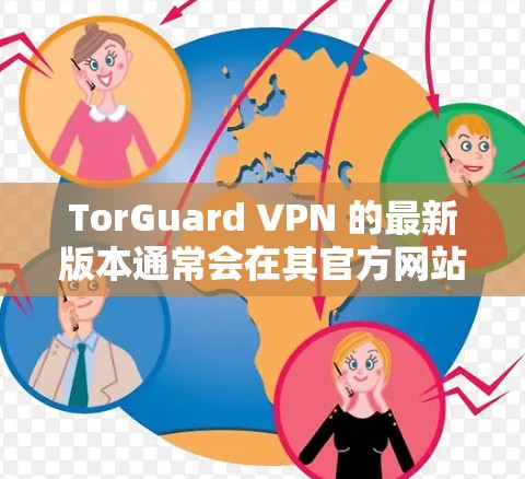 TorGuard VPN 的最新版本通常会在其官方网站上发布,并且可以通过以下步骤获取最新客户端