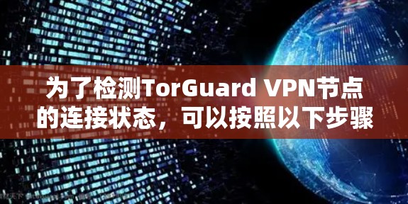 为了检测TorGuard VPN节点的连接状态，可以按照以下步骤进行检查