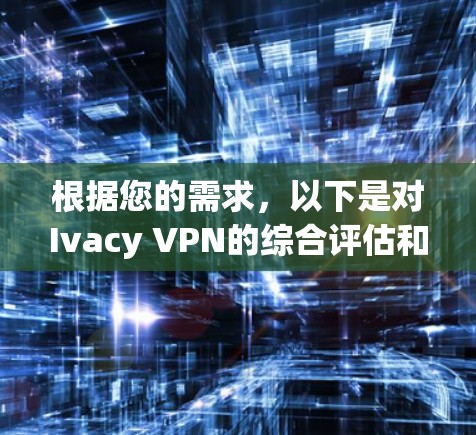 根据您的需求，以下是对Ivacy VPN的综合评估和建议