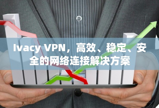 Ivacy VPN，高效、稳定、安全的网络连接解决方案
