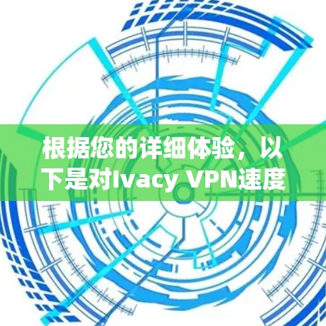 根据您的详细体验,以下是对Ivacy VPN速度的分析和总结