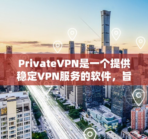 PrivateVPN是一个提供稳定VPN服务的软件,旨在帮助用户加密网络连接,保护隐私。以下是对该软件的详细评估和使用指南