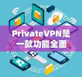 PrivateVPN是一款功能全面的网络安全工具,旨在为用户提供隐私保护和安全连接的服务。以下是对其功能和使用体验的详细分析