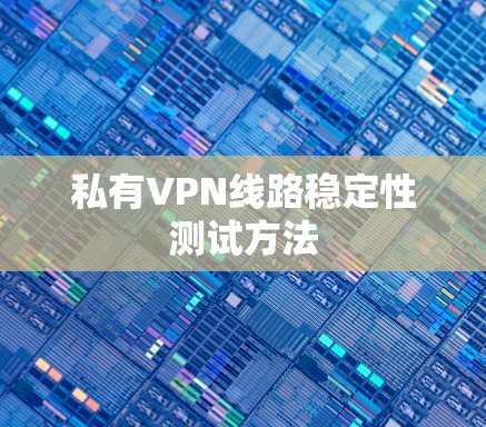 私有VPN线路稳定性测试方法