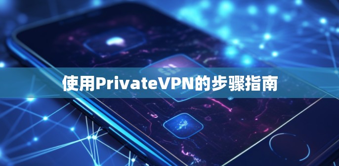 使用PrivateVPN的步骤指南