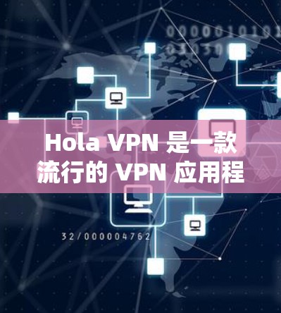 Hola VPN 是一款流行的 VPN 应用程序,用户可以通过以下步骤下载最新版本的客户端
