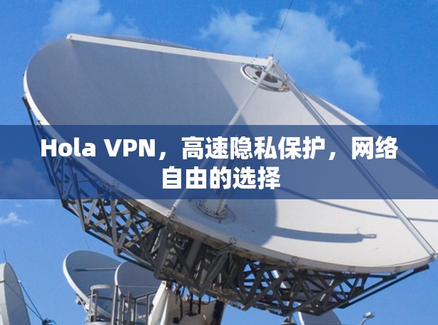 Hola VPN,高速隐私保护,网络自由的选择