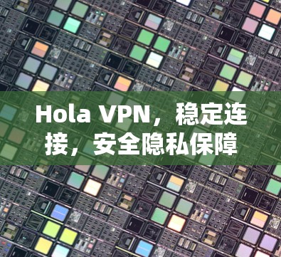Hola VPN,稳定连接,安全隐私保障