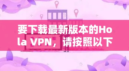 要下载最新版本的Hola VPN，请按照以下步骤操作