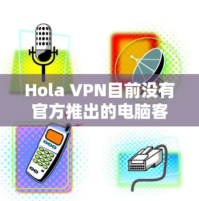 Hola VPN目前没有官方推出的电脑客户端软件。然而,你仍然可以通过以下几种方法在电脑上使用Hola VPN