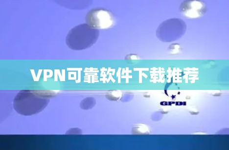 VPN可靠软件下载推荐