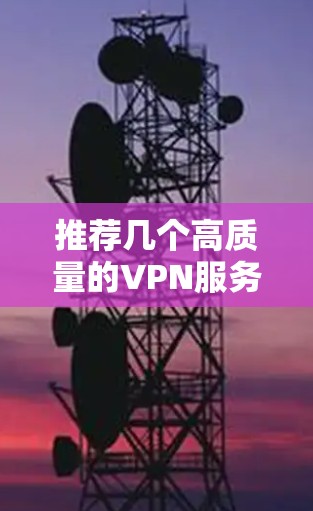 推荐几个高质量的VPN服务供您选择