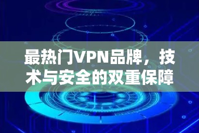 最热门VPN品牌,技术与安全的双重保障
