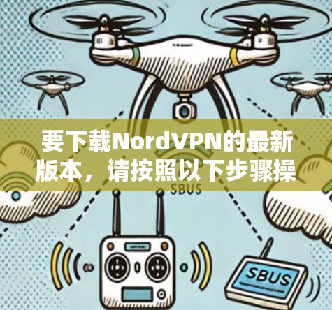 要下载NordVPN的最新版本，请按照以下步骤操作
